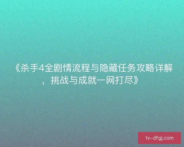 《杀手4全剧情流程与隐藏任务攻略详解，挑战与成就一网打尽》